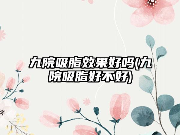 九院吸脂成果好吗(九院吸脂好不好)