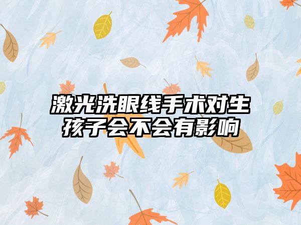 激光洗眼线手术对生孩子会不会有影响