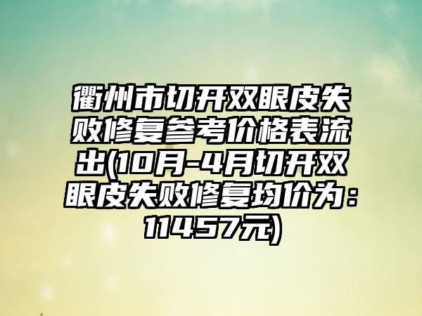 衢州市切开双眼皮失败修复参考价格表流出(10月-4月切开双眼皮失败修复均价为：11457元)