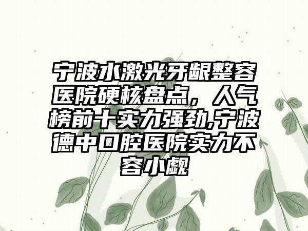 宁波水激光牙龈整容医院硬核盘点，人气榜前十实力强劲,宁波德中口腔医院实力不容小觑