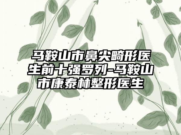 马鞍山市鼻尖畸形医生前十强罗列-马鞍山市康泰林整形医生