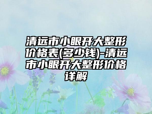 清远市小眼开大整形价格表(多少钱)-清远市小眼开大整形价格详解