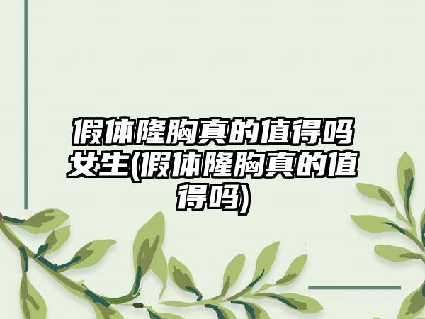 假体隆胸真的值得吗女生(假体隆胸真的值得吗)