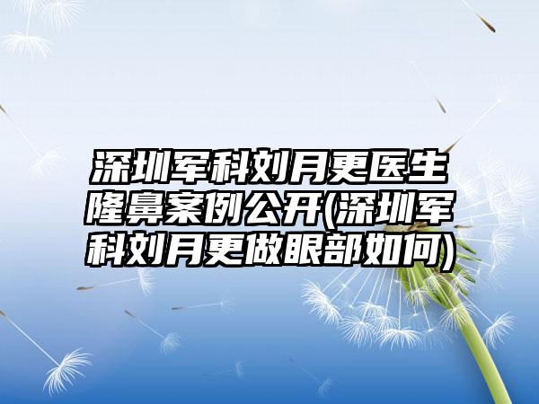 深圳军科刘月更医生隆鼻实例公开(深圳军科刘月更做眼部如何)