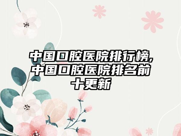 中国口腔医院排行榜,中国口腔医院排名前十更新