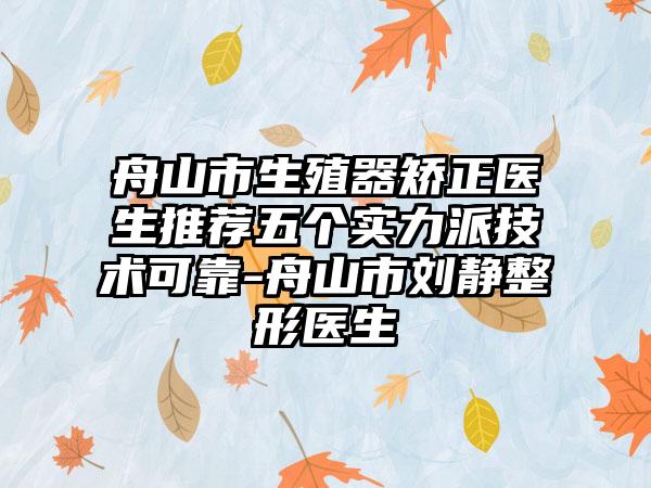 舟山市生殖器矫正医生推荐五个实力派技术可靠-舟山市刘静整形医生