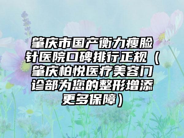 肇庆市国产衡力瘦脸针医院口碑排行正规（肇庆柏悦医疗美容门诊部为您的整形增添更多保护）