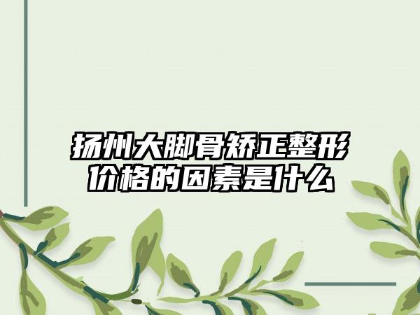 扬州大脚骨矫正整形价格的因素是什么