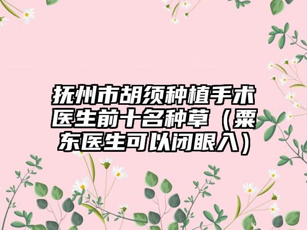 抚州市胡须种植手术医生前十名种草（粟东医生可以闭眼入）