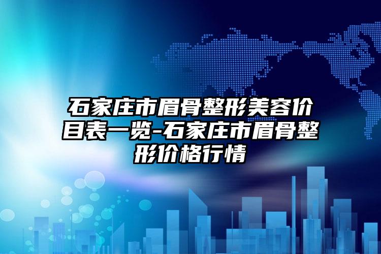 石家庄市眉骨整形美容价目表一览-石家庄市眉骨整形价格行情