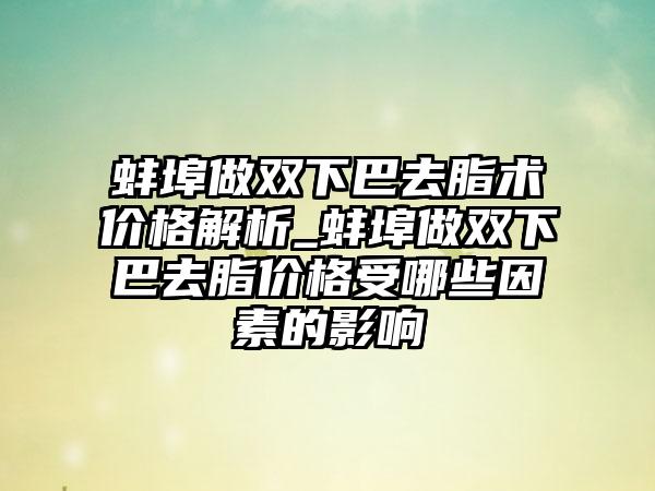 蚌埠做双下巴去脂术价格解析_蚌埠做双下巴去脂价格受哪些因素的影响