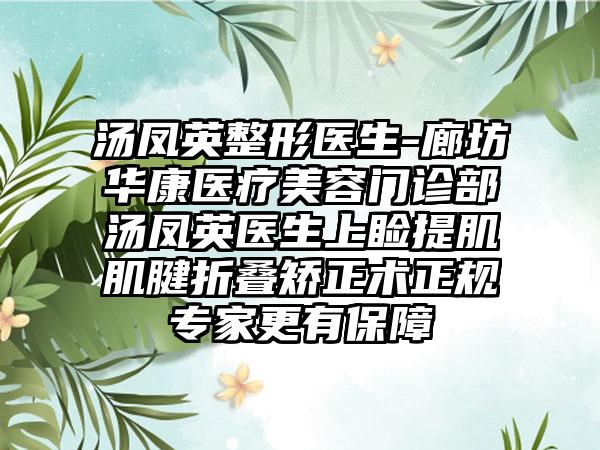 汤凤英整形医生-廊坊华康医疗美容门诊部汤凤英医生上睑提肌肌腱折叠矫正术正规骨干医生更有保护