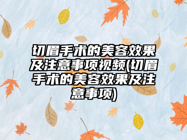 切眉手术的美容成果及注意事项视频(切眉手术的美容成果及注意事项)