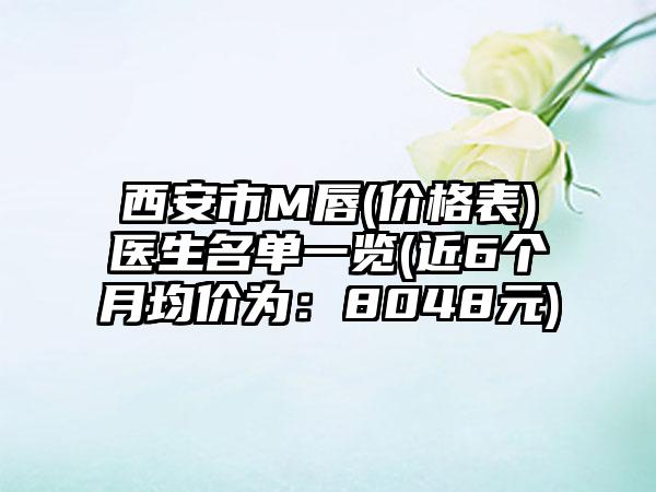 西安市M唇(价格表)医生名单一览(近6个月均价为：8048元)