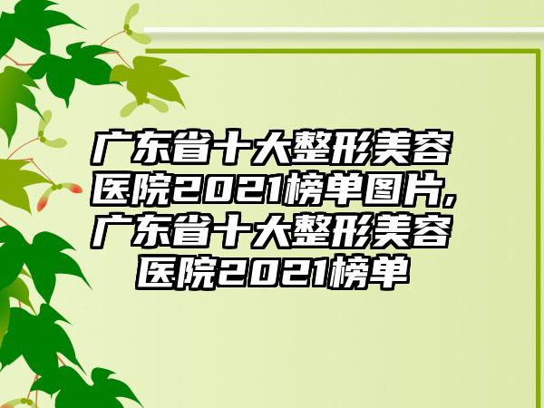 广东省十大整形美容医院2021榜单图片,广东省十大整形美容医院2021榜单