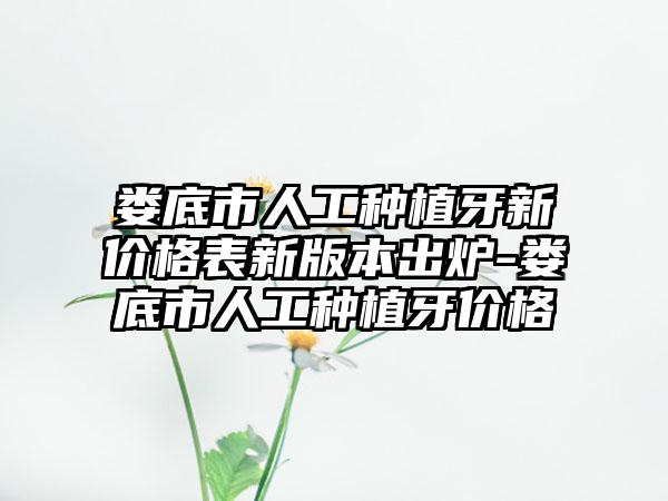 娄底市人工种植牙新价格表新版本出炉-娄底市人工种植牙价格