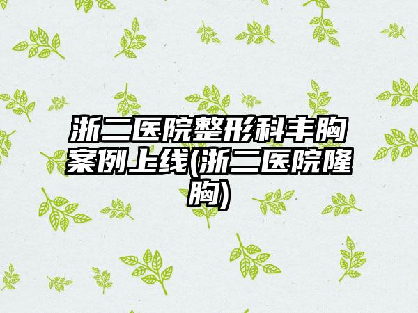 浙二医院整形科丰胸实例上线(浙二医院隆胸)