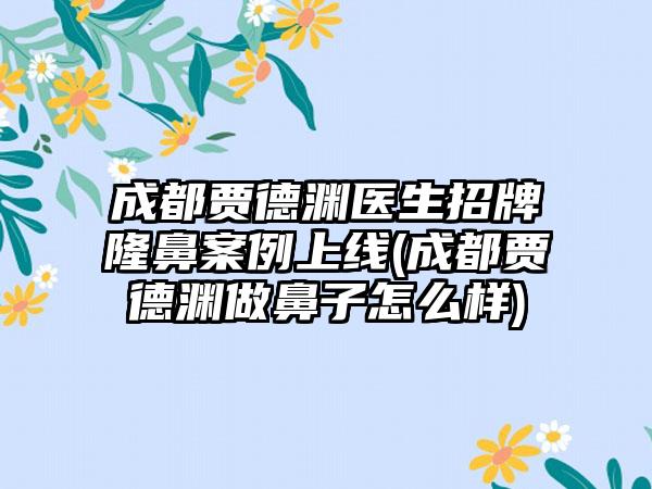 成都贾德渊医生招牌隆鼻实例上线(成都贾德渊做鼻子怎么样)