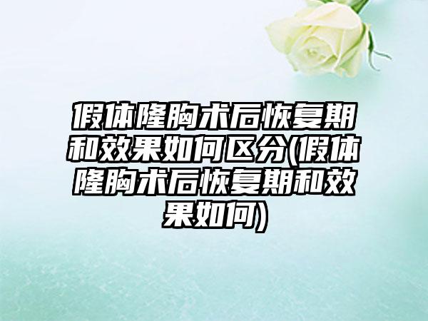 假体隆胸术后修复期和成果如何区分(假体隆胸术后修复期和成果如何)