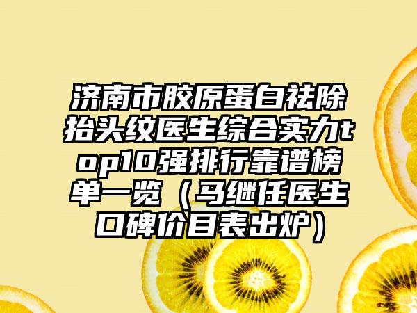 济南市胶原蛋白祛除抬头纹医生综合实力top10强排行靠谱榜单一览（马继任医生口碑价目表出炉）