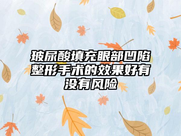 玻尿酸填充眼部凹陷整形手术的成果好有没有风险