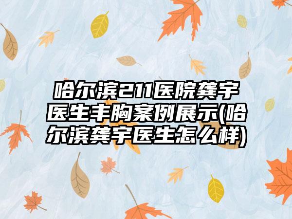 哈尔滨211医院龚宇医生丰胸实例展示(哈尔滨龚宇医生怎么样)