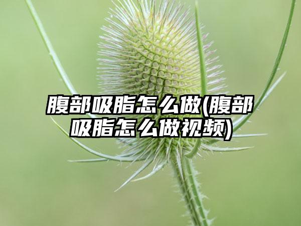 腹部吸脂怎么做(腹部吸脂怎么做视频)