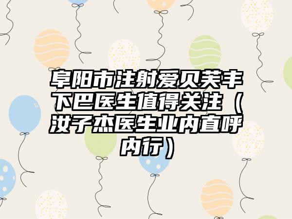 阜阳市注射爱贝芙丰下巴医生值得关注（汝子杰医生业内直呼内行）