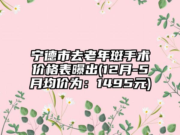 宁德市去老年斑手术价格表曝出(12月-5月均价为：1495元)