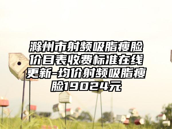 滁州市射频吸脂瘦脸价目表收费标准在线更新-均价射频吸脂瘦脸19024元