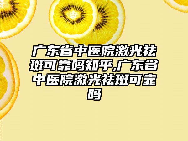 广东省中医院激光祛斑可靠吗知乎,广东省中医院激光祛斑可靠吗