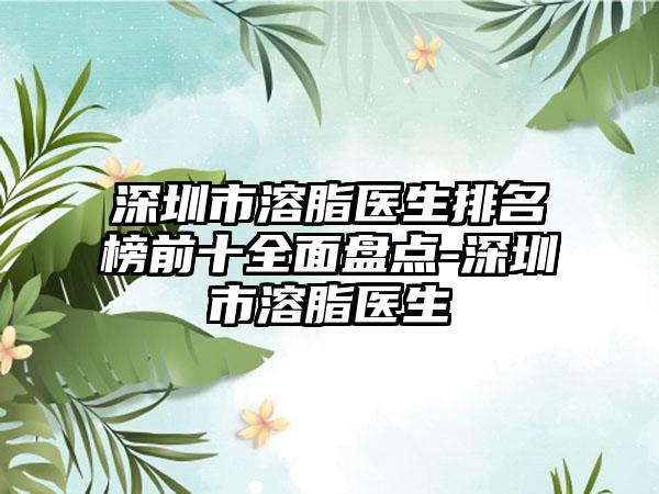 深圳市溶脂医生排名榜前十多面盘点-深圳市溶脂医生