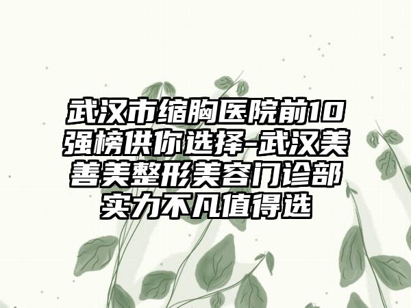 武汉市缩胸医院前10强榜供你选择-武汉美善美整形美容门诊部实力不凡值得选