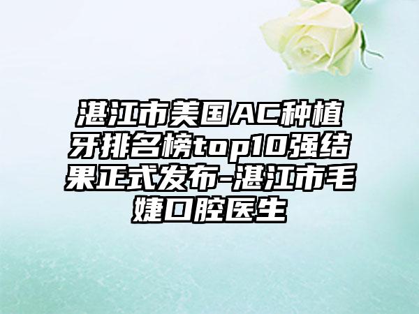 湛江市美国AC种植牙排名榜top10强结果正式发布-湛江市毛婕口腔医生