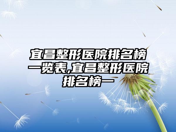 宜昌整形医院排名榜一览表,宜昌整形医院排名榜一