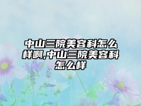 中山三院美容科怎么样啊,中山三院美容科怎么样