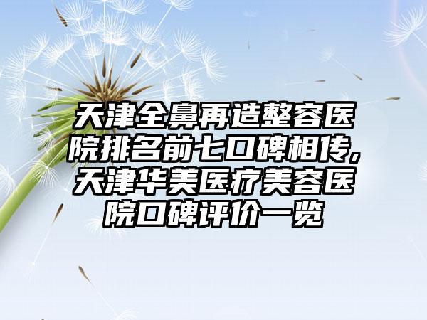 天津全鼻再造整容医院排名前七口碑相传,天津华美医疗美容医院口碑评价一览