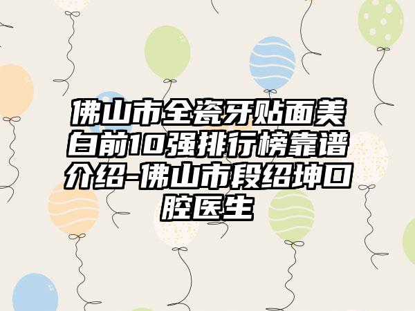 佛山市全瓷牙贴面美白前10强排行榜靠谱介绍-佛山市段绍坤口腔医生