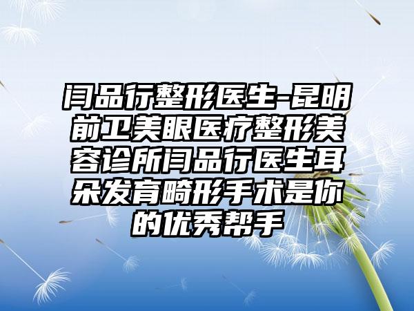 闫品行整形医生-昆明前卫美眼医疗整形美容诊所闫品行医生耳朵发育畸形手术是你的良好帮手