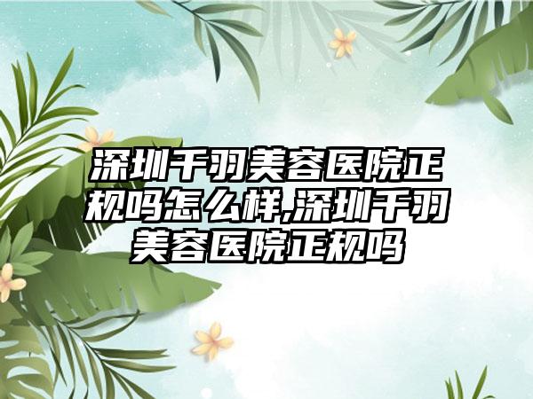 深圳千羽美容医院正规吗怎么样,深圳千羽美容医院正规吗