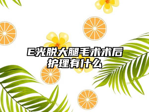 E光脱大腿毛术术后护理有什么