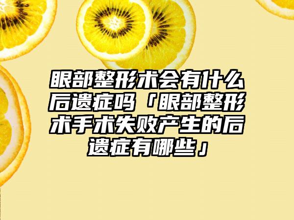 眼部整形术会有什么后遗症吗「眼部整形术手术失败产生的后遗症有哪些」