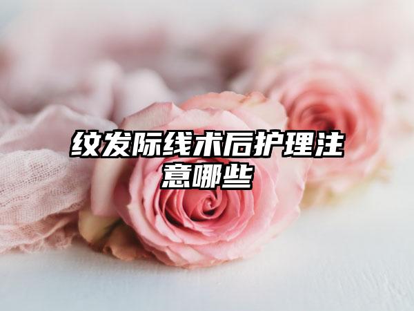 纹发际线术后护理注意哪些