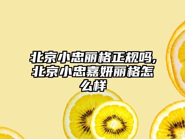 北京小忠丽格正规吗,北京小忠嘉妍丽格怎么样