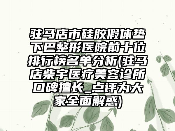 驻马店市硅胶假体垫下巴整形医院前十位排行榜名单分析(驻马店柴宇医疗美容诊所口碑擅长_点评为大家多面解惑)