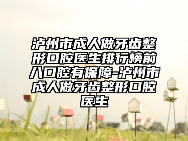 泸州市成人做牙齿整形口腔医生排行榜前八口腔有保护-泸州市成人做牙齿整形口腔医生