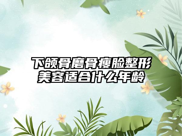 下颌骨磨骨瘦脸整形美容适合什么年龄