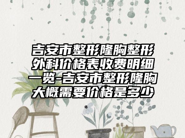 吉安市整形隆胸整形外科价格表收费明细一览-吉安市整形隆胸大概需要价格是多少