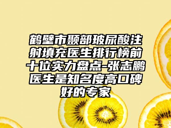 鹤壁市颞部玻尿酸注射填充医生排行榜前十位实力盘点-张志鹏医生是有名度高口碑好的骨干医生