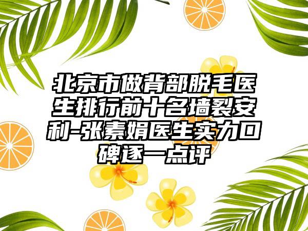 北京市做背部脱毛医生排行前十名墙裂安利-张素娟医生实力口碑逐一点评